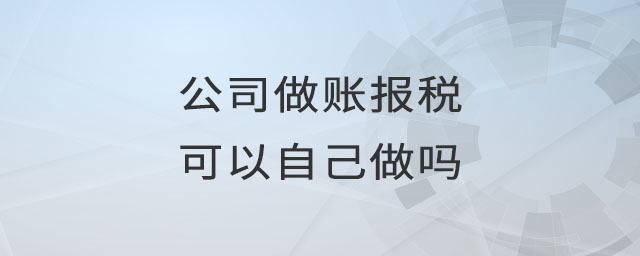 公司做賬報(bào)稅可以自己做嗎