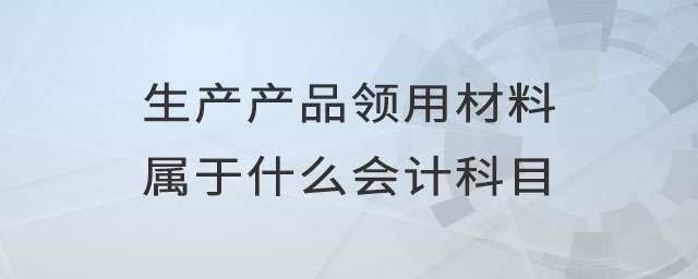生產(chǎn)產(chǎn)品領(lǐng)用材料屬于什么會計科目