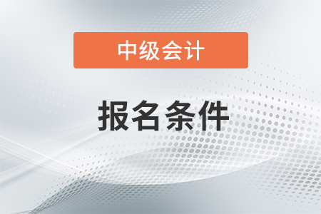 2021年中級會計師考試報名條件什么樣？