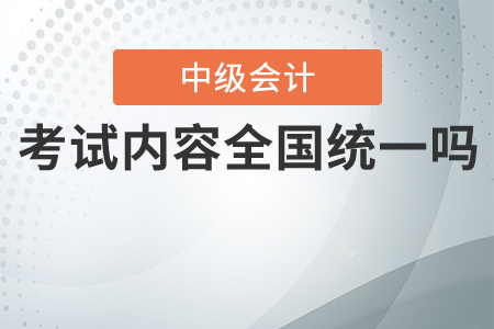 中級會計考試內(nèi)容全國統(tǒng)一嗎？