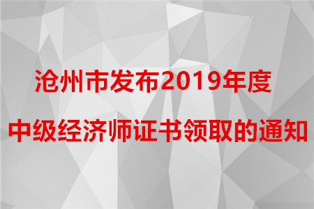 滄州市發(fā)布2019年度中級經濟師證書領取的通知！