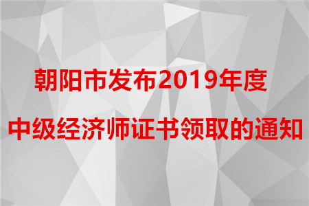 朝陽(yáng)市發(fā)布2019年中級(jí)經(jīng)濟(jì)師證書發(fā)放的補(bǔ)充通知