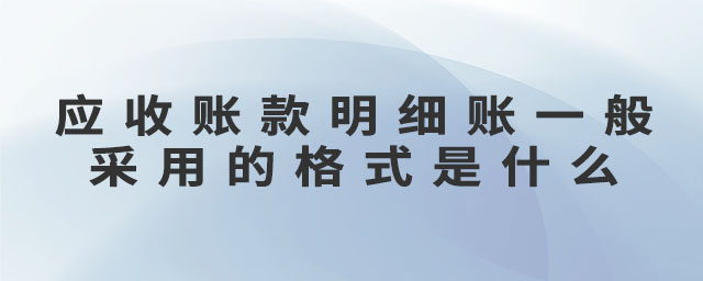 應(yīng)收賬款明細(xì)賬一般采用的格式是什么