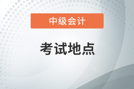 中級會計考試地點在哪里？