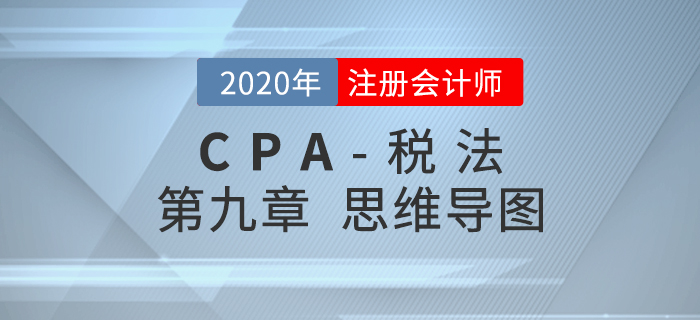 2020年注會《稅法》第九章思維導(dǎo)圖及自測習(xí)題