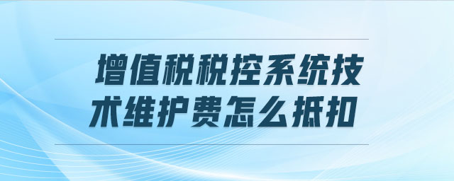 增值稅稅控系統(tǒng)技術維護費怎么抵扣