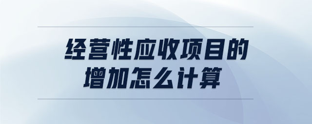 經(jīng)營性應(yīng)收項(xiàng)目的增加怎么計(jì)算