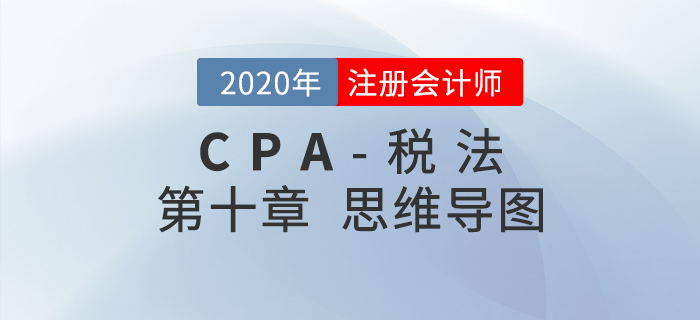 2020年注會《稅法》第十章思維導(dǎo)圖及自測習(xí)題