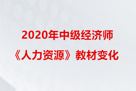 2020年中級經(jīng)濟師《人力資源》教材變化