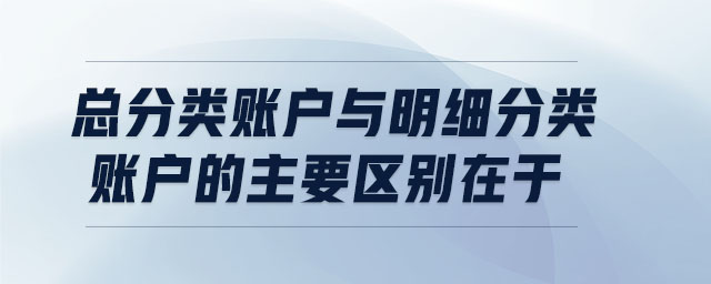 總分類賬戶與明細(xì)分類賬戶的主要區(qū)別在于