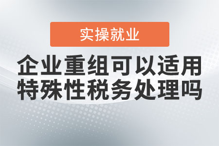 企業(yè)重組可以適用特殊性稅務(wù)處理嗎？