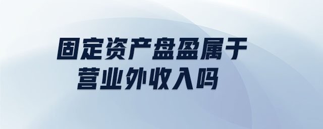 固定資產(chǎn)盤盈屬于營(yíng)業(yè)外收入嗎