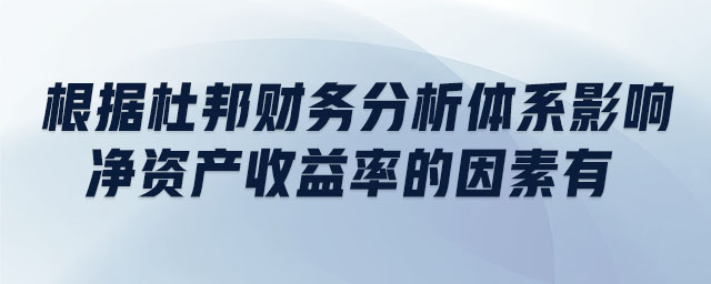 根據(jù)杜邦財(cái)務(wù)分析體系影響凈資產(chǎn)收益率的因素有
