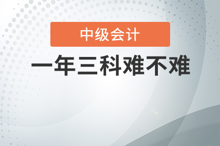 中級(jí)會(huì)計(jì)一年三科難不難？