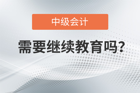 中級(jí)會(huì)計(jì)是需要繼續(xù)教育嗎？