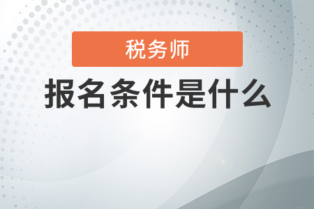 報(bào)考稅務(wù)師需要滿足什么條件？