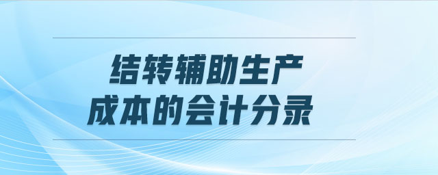 結(jié)轉(zhuǎn)輔助生產(chǎn)成本的會計(jì)分錄