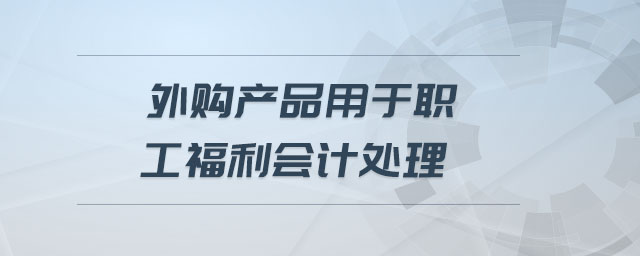 外購產(chǎn)品用于職工福利會計(jì)處理