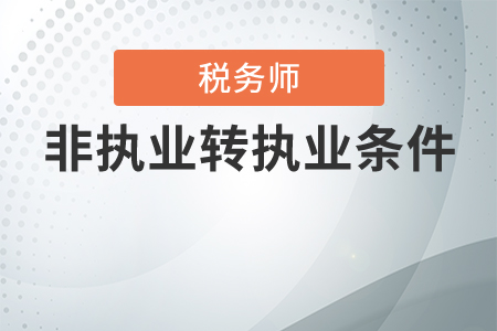 稅務(wù)師非執(zhí)業(yè)轉(zhuǎn)執(zhí)業(yè)有條件嗎？
