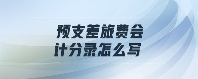 預(yù)支差旅費會計分錄怎么寫