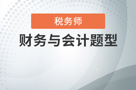 稅務(wù)師考試財(cái)務(wù)與會(huì)計(jì)題型都是什么？