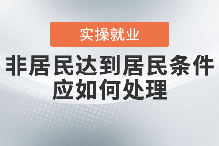 非居民達(dá)到居民條件應(yīng)如何處理？