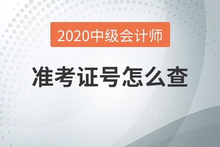 2020年中級(jí)會(huì)計(jì)師準(zhǔn)考證號(hào)怎么查？