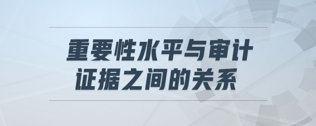 重要性水平與審計證據(jù)之間的關(guān)系