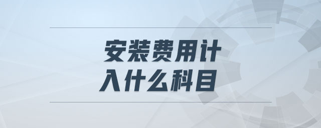 安裝費(fèi)用計(jì)入什么科目