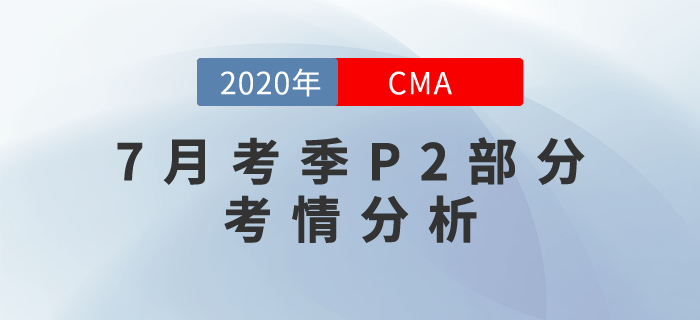 2020年7月CMA考試P2部分考情分析出爐！速來圍觀！