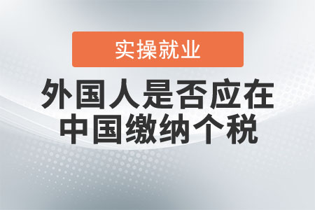 外國(guó)人是否應(yīng)在中國(guó)繳納個(gè)稅？