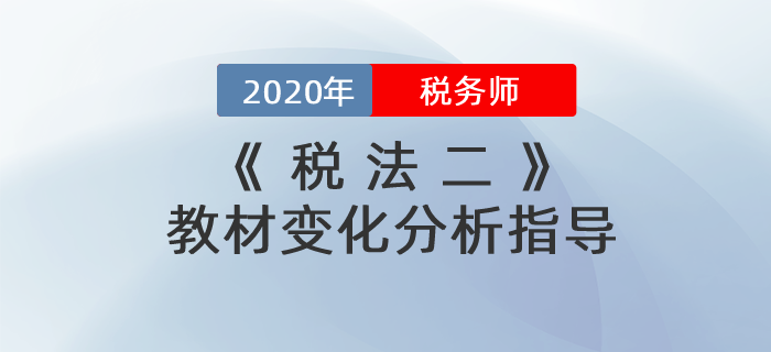 2020年稅務(wù)師《稅法二》教材變化分析指導(dǎo)！