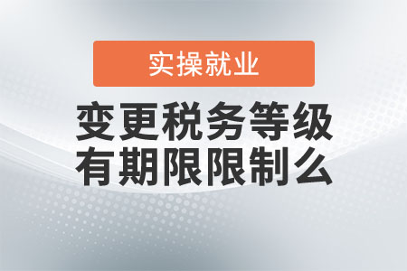 變更稅務(wù)等級有期限限制么？