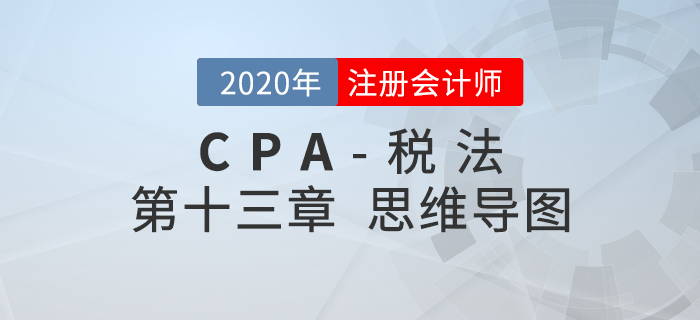 2020年注會(huì)《稅法》第十三章思維導(dǎo)圖及自測(cè)習(xí)題