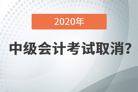 2020年中級會計資格考試都取消了嗎？