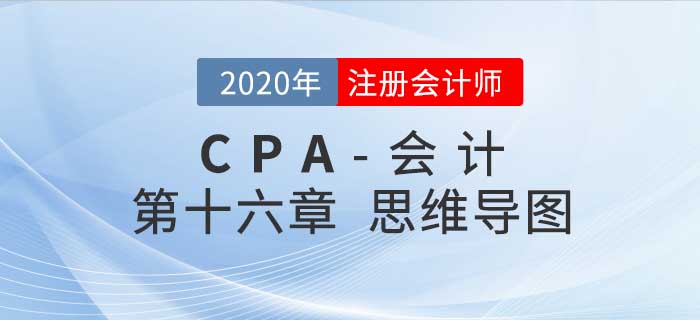 2020年注會(huì)《會(huì)計(jì)》第十六章思維導(dǎo)圖及自測(cè)習(xí)題