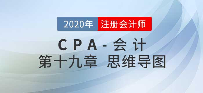 2020年注會(huì)《會(huì)計(jì)》第十九章思維導(dǎo)圖及自測(cè)習(xí)題
