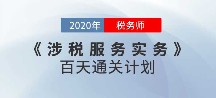 2020年稅務(wù)師《涉稅服務(wù)實(shí)務(wù)》百天通關(guān)計劃！高效備考！