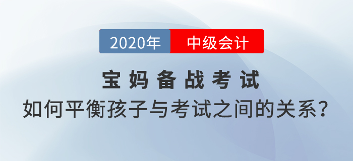 寶媽備考2020年中級會計考試，如何平衡孩子與考試之間的關系？