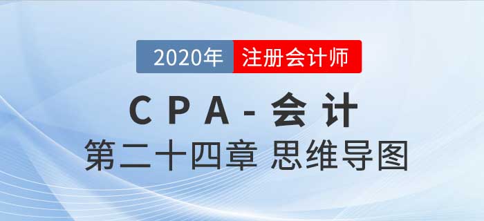 2020年注會(huì)《會(huì)計(jì)》第二十四章思維導(dǎo)圖及自測(cè)習(xí)題