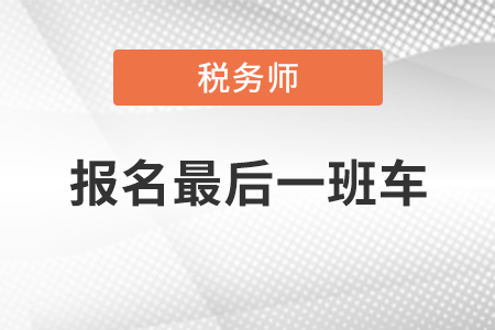 注意！2020年稅務(wù)師報(bào)名今晚24:00結(jié)束，快上最后一班車！