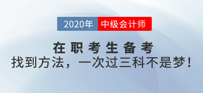 在職考生備考中級(jí)會(huì)計(jì)職稱考試，找到方法，一次過三科不是夢(mèng)！