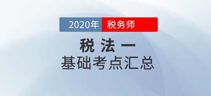 穩(wěn)扎穩(wěn)打！2020年稅務(wù)師《稅法一》基礎(chǔ)考點(diǎn)匯總