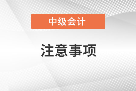 中級會計考試注意事項有哪些？