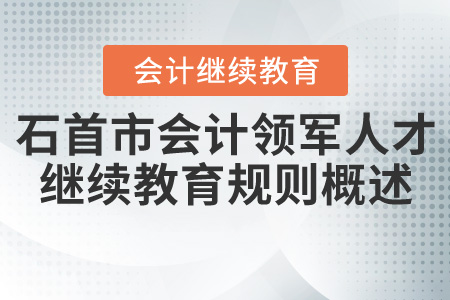 2020年湖北省石首市（領(lǐng)軍人才）會計繼續(xù)教育規(guī)則概述