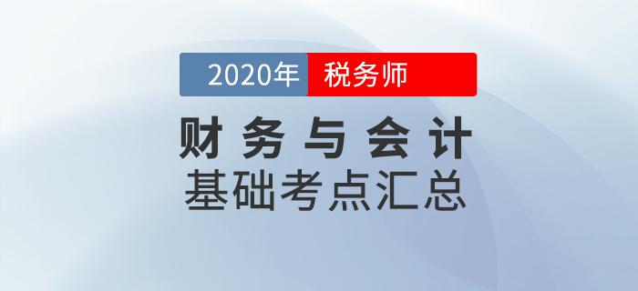 夯實(shí)基礎(chǔ)！2020年稅務(wù)師《財(cái)務(wù)與會(huì)計(jì)》基礎(chǔ)考點(diǎn)匯總
