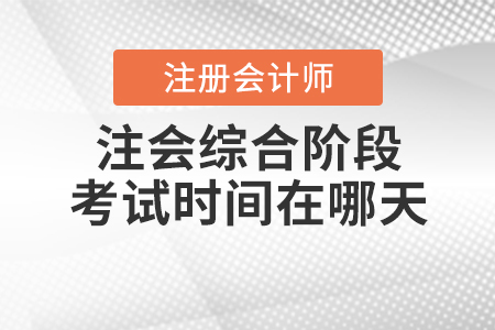 2020年注會(huì)綜合階段考試時(shí)間在哪天？