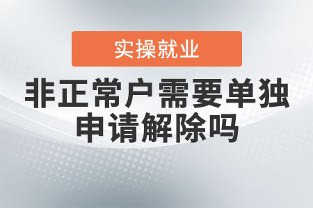 非正常戶需要單獨申請解除嗎？