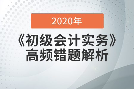2020年《初級會計實務》高頻錯題解析，提分必看！