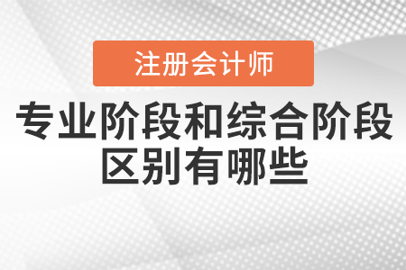 注冊(cè)會(huì)計(jì)師專業(yè)階段和綜合階段的區(qū)別有哪些？